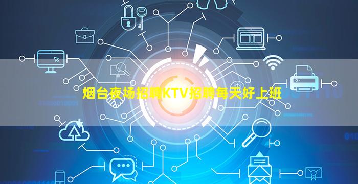 烟台夜场招聘KTV招聘每天好上班